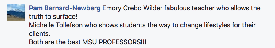 ?Pam Barnard-Newberg Emory Crebo Wilder fabulous teacher who allows the truth to surface!  Michelle Tollefson who shows students the way to change lifestyles for their clients.  Both are the best MSU PROFESSORS!!!