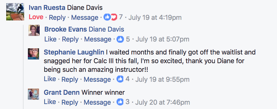 ?Ivan Ruesta Diane Davis ?Brooke Evans ?Diane Davis ?Stephanie Laughlin I waited months and finally got off the waitlist and snagged her for Calc III this fall, I'm so excited, thank you Diane for being such an amazing instructor!! ?Grant Denn Winner winner